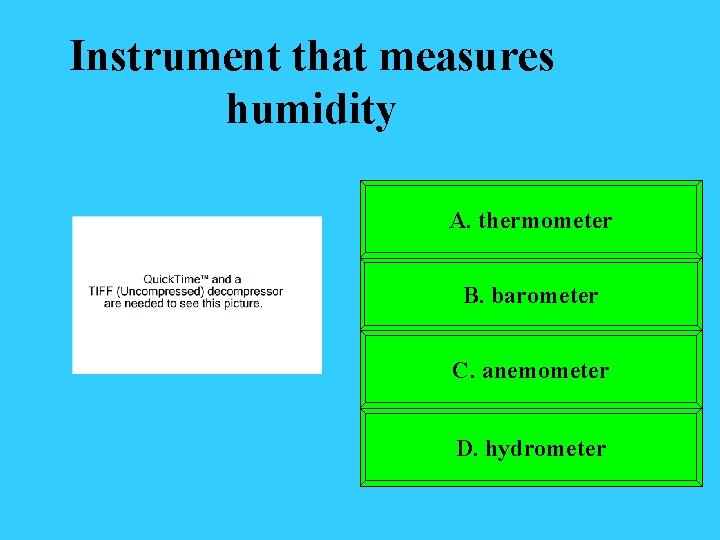 Instrument that measures humidity A. thermometer B. barometer C. anemometer D. hydrometer 