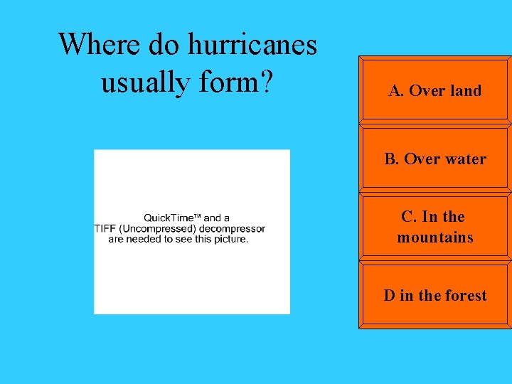 Where do hurricanes usually form? A. Over land B. Over water C. In the