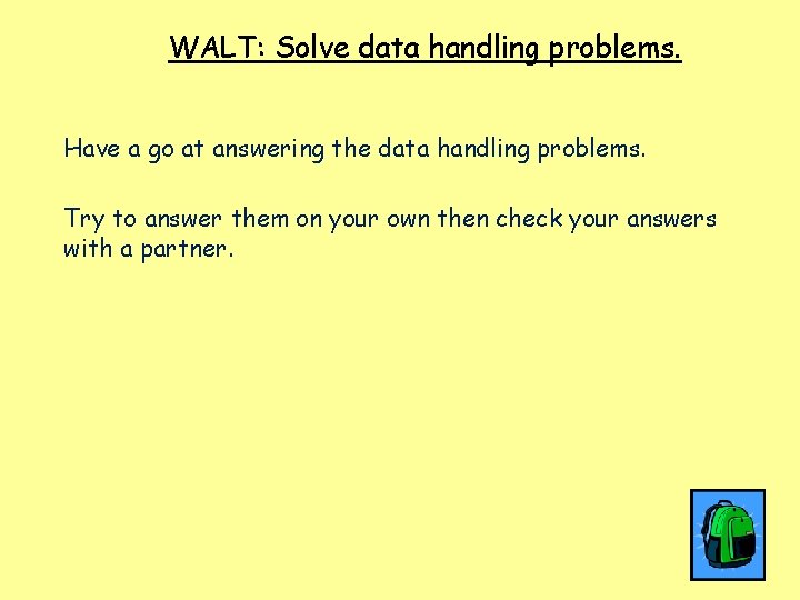 WALT: Solve data handling problems. Have a go at answering the data handling problems.