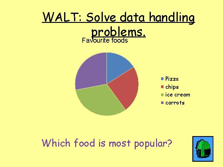 WALT: Solve data handling problems. Favourite foods Pizza chips ice cream carrots Which food