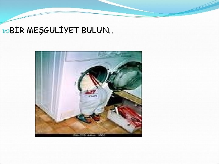  BİR MEŞGULİYET BULUN… 