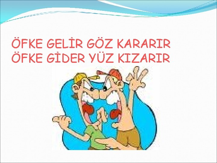 ÖFKE GELİR GÖZ KARARIR ÖFKE GİDER YÜZ KIZARIR 