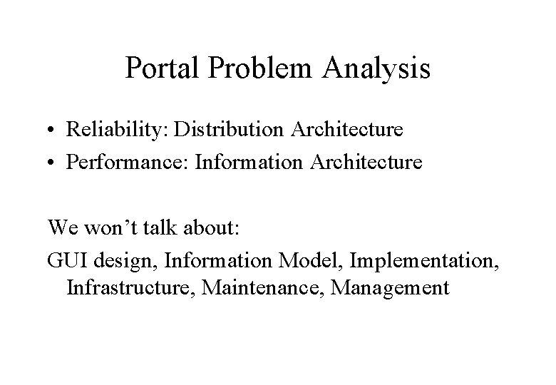 Portal Problem Analysis • Reliability: Distribution Architecture • Performance: Information Architecture We won’t talk
