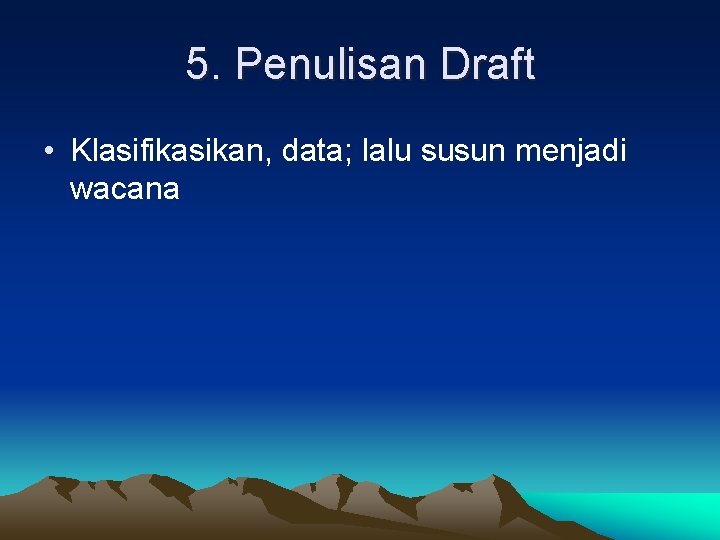 5. Penulisan Draft • Klasifikasikan, data; lalu susun menjadi wacana 5. Penulisan Draft • Klasifikasikan, data; lalu susun menjadi wacana