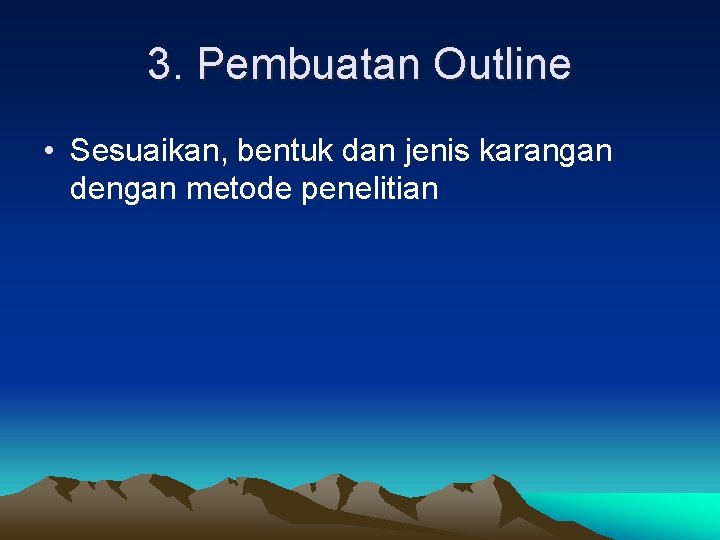 3. Pembuatan Outline • Sesuaikan, bentuk dan jenis karangan dengan metode penelitian 3. Pembuatan Outline • Sesuaikan, bentuk dan jenis karangan dengan metode penelitian