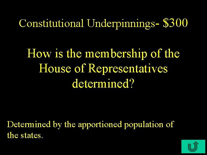 Constitutional Underpinnings- $300 How is the membership of the House of Representatives determined? Determined