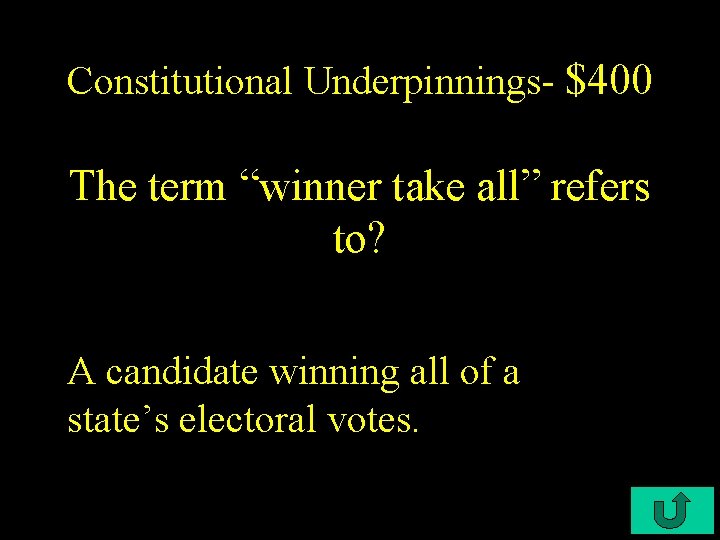 Constitutional Underpinnings- $400 The term “winner take all” refers to? A candidate winning all