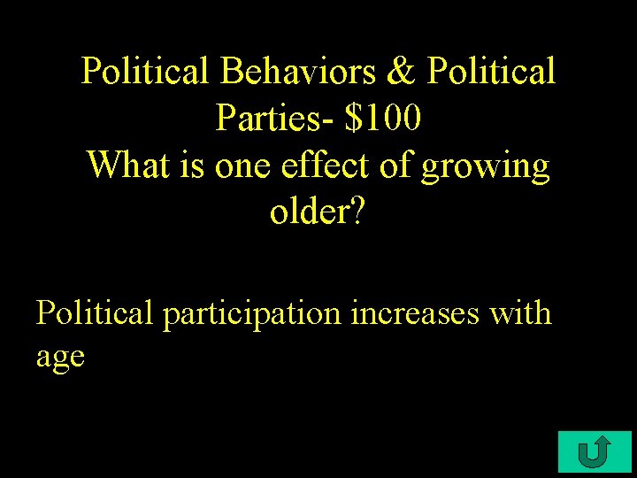 Political Behaviors & Political Parties- $100 What is one effect of growing older? Political
