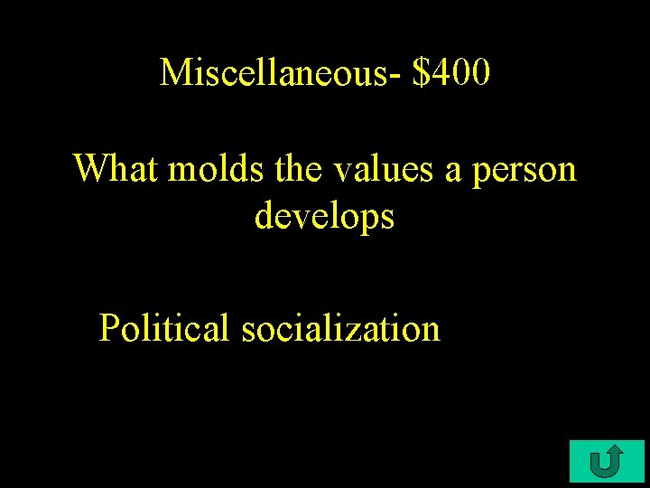 Miscellaneous- $400 What molds the values a person develops Political socialization 