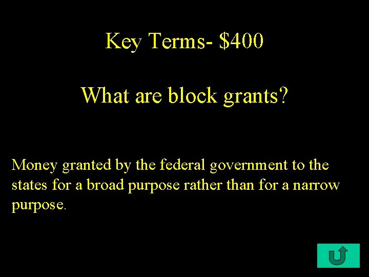 Key Terms- $400 What are block grants? Money granted by the federal government to