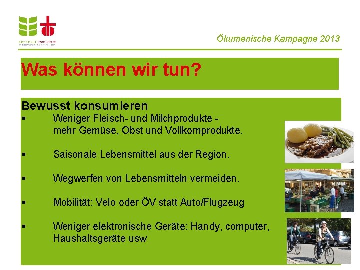 Ökumenische Kampagne 2013 Was können wir tun? Bewusst konsumieren § Weniger Fleisch- und Milchprodukte