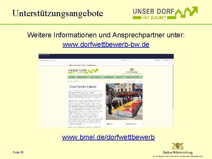 Unterstützungsangebote Weitere Informationen und Ansprechpartner unter: www. dorfwettbewerb-bw. de www. bmel. de/dorfwettbewerb Folie 15