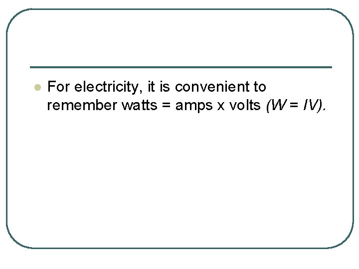 l For electricity, it is convenient to remember watts = amps x volts (W