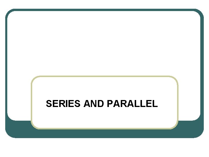 SERIES AND PARALLEL 