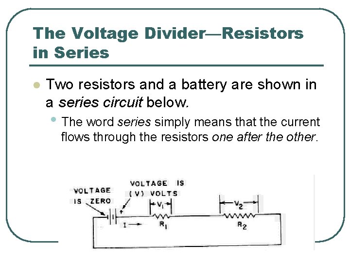 The Voltage Divider—Resistors in Series l Two resistors and a battery are shown in