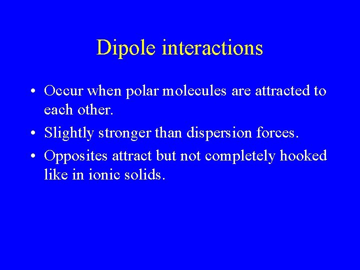 Dipole interactions • Occur when polar molecules are attracted to each other. • Slightly