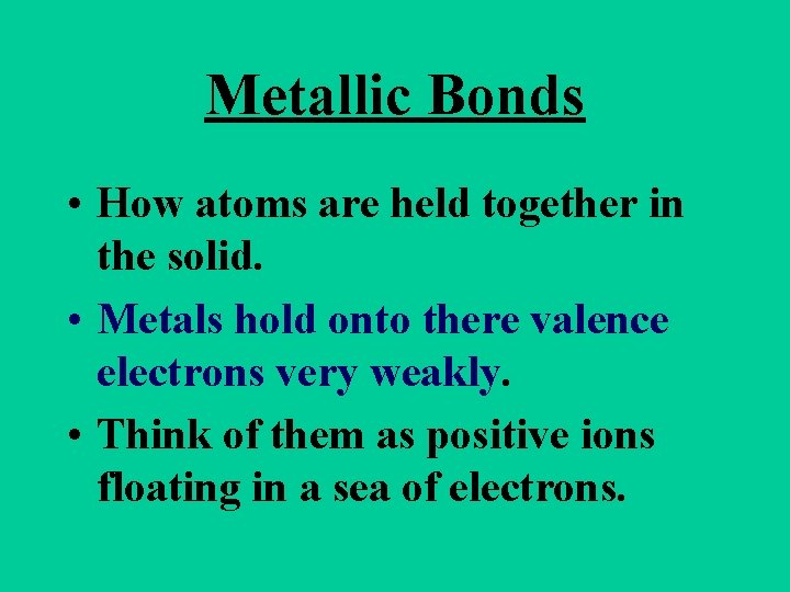 Metallic Bonds • How atoms are held together in the solid. • Metals hold Metallic Bonds • How atoms are held together in the solid. • Metals hold