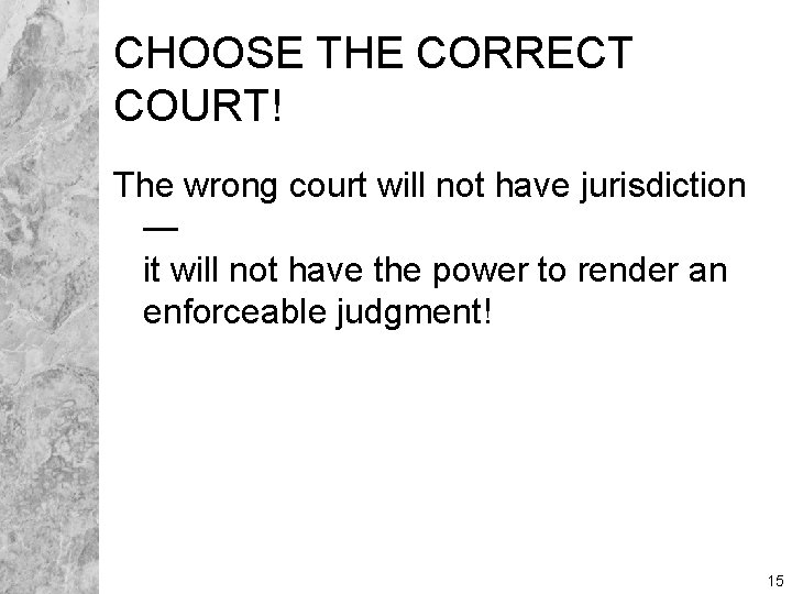 CHOOSE THE CORRECT COURT! The wrong court will not have jurisdiction — it will