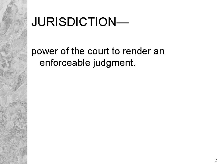 JURISDICTION— power of the court to render an enforceable judgment. 2 