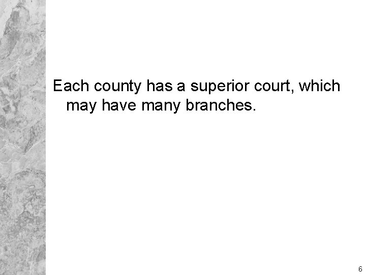 Each county has a superior court, which may have many branches. 6 