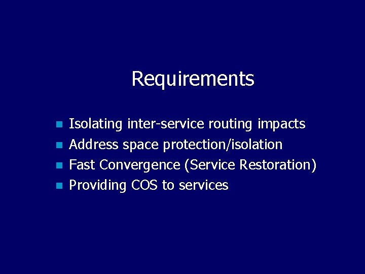 Requirements n n Isolating inter-service routing impacts Address space protection/isolation Fast Convergence (Service Restoration)