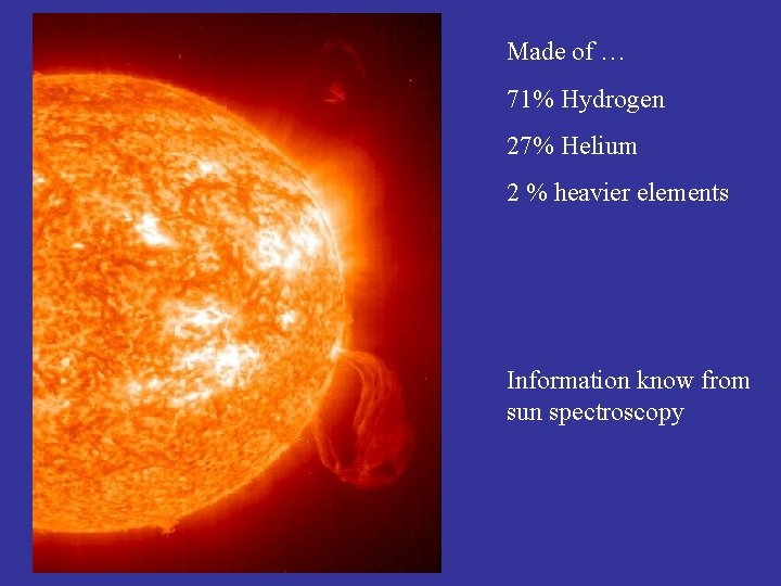 Made of … 71% Hydrogen 27% Helium 2 % heavier elements Information know from