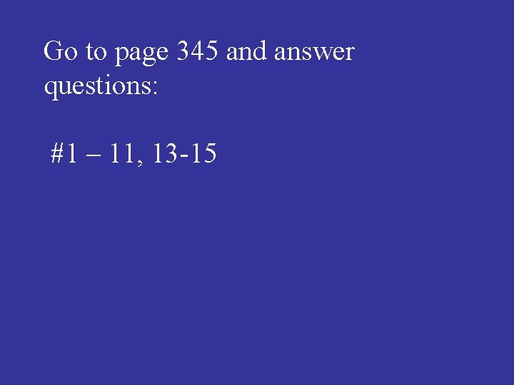 Go to page 345 and answer questions: #1 – 11, 13 -15 