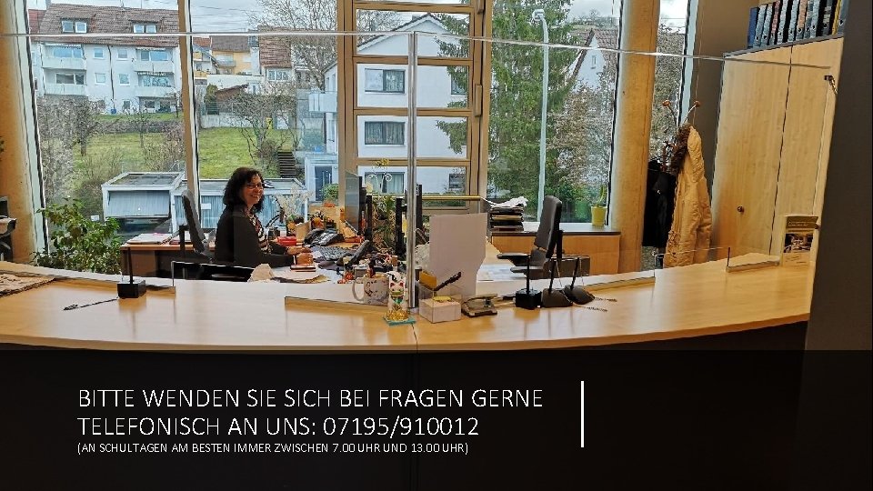 BITTE WENDEN SIE SICH BEI FRAGEN GERNE TELEFONISCH AN UNS: 07195/910012 (AN SCHULTAGEN AM