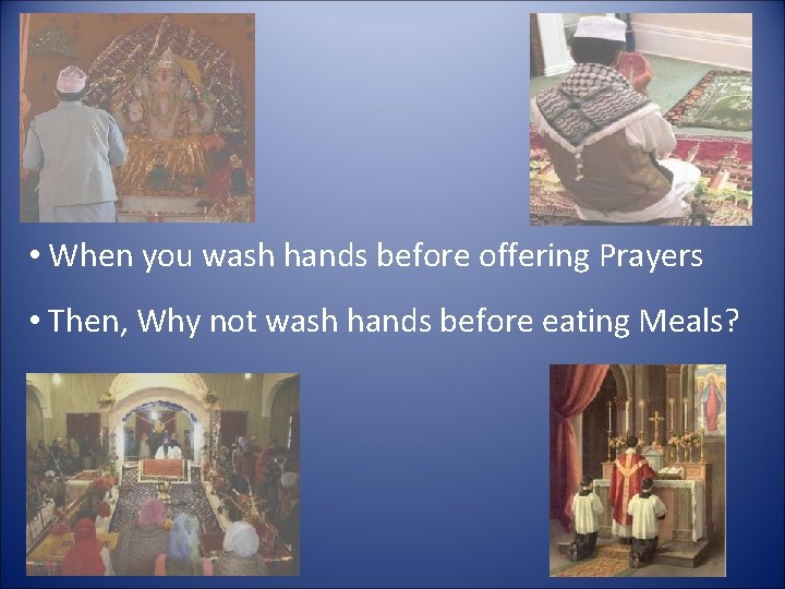  • When you wash hands before offering Prayers • Then, Why not wash