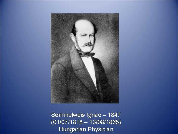 Semmelweis Ignac – 1847 (01/07/1818 – 13/08/1865) Hungarian Physician 