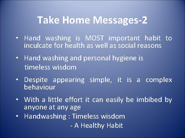 Take Home Messages-2 • Hand washing is MOST important habit to inculcate for health