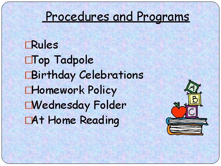 Procedures and Programs �Rules �Top Tadpole �Birthday Celebrations �Homework Policy �Wednesday Folder �At Home