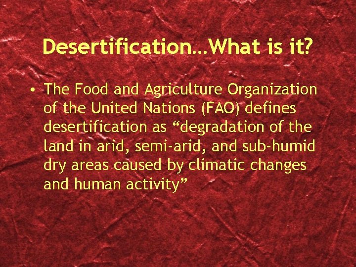Desertification…What is it? • The Food and Agriculture Organization of the United Nations (FAO)