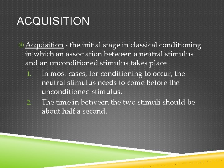 ACQUISITION Acquisition - the initial stage in classical conditioning in which an association between