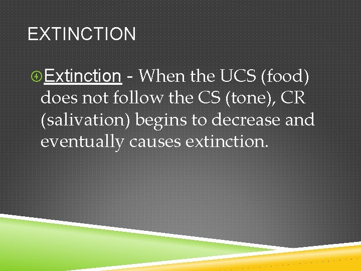 EXTINCTION Extinction - When the UCS (food) does not follow the CS (tone), CR