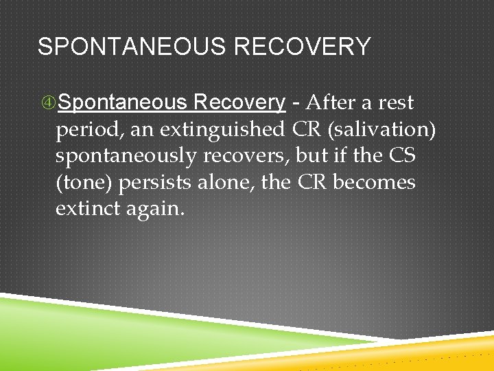 SPONTANEOUS RECOVERY Spontaneous Recovery - After a rest period, an extinguished CR (salivation) spontaneously