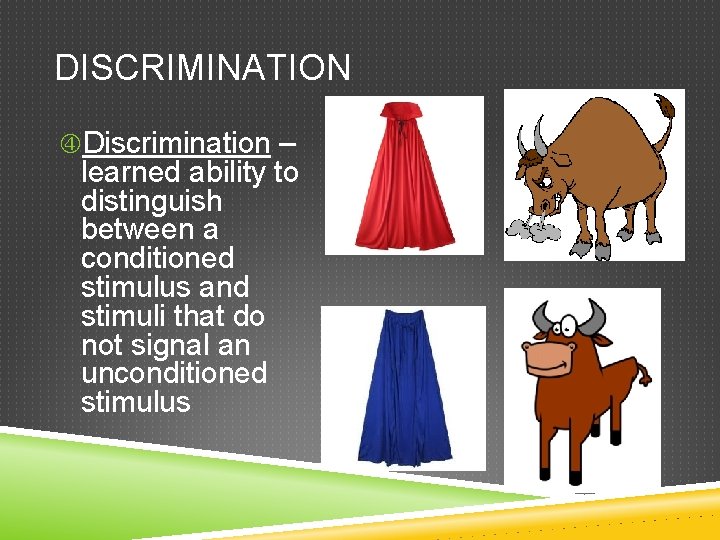 DISCRIMINATION Discrimination – learned ability to distinguish between a conditioned stimulus and stimuli that