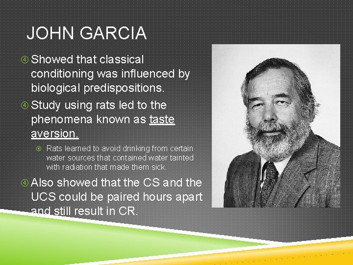 JOHN GARCIA Showed that classical conditioning was influenced by biological predispositions. Study using rats