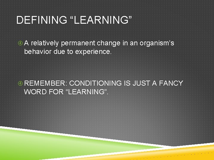 DEFINING “LEARNING” A relatively permanent change in an organism’s behavior due to experience. REMEMBER: