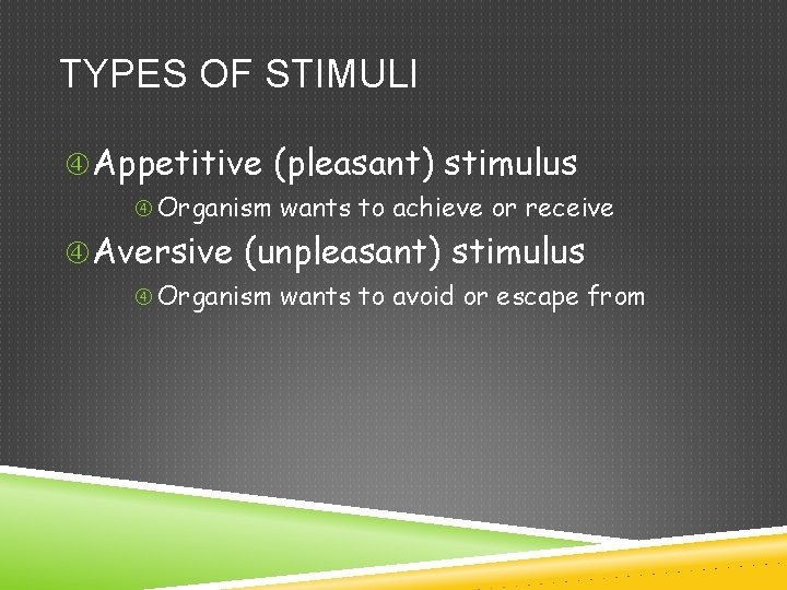 TYPES OF STIMULI Appetitive (pleasant) stimulus Organism wants to achieve or receive Aversive (unpleasant)