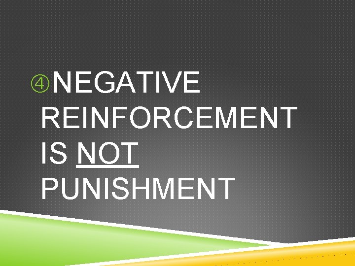  NEGATIVE REINFORCEMENT IS NOT PUNISHMENT 