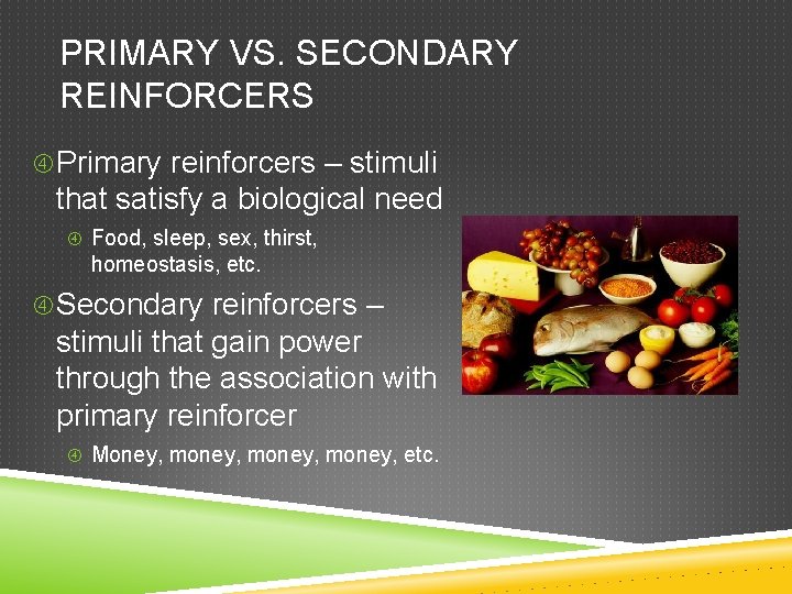 PRIMARY VS. SECONDARY REINFORCERS Primary reinforcers – stimuli that satisfy a biological need Food,
