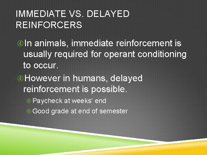 IMMEDIATE VS. DELAYED REINFORCERS In animals, immediate reinforcement is usually required for operant conditioning