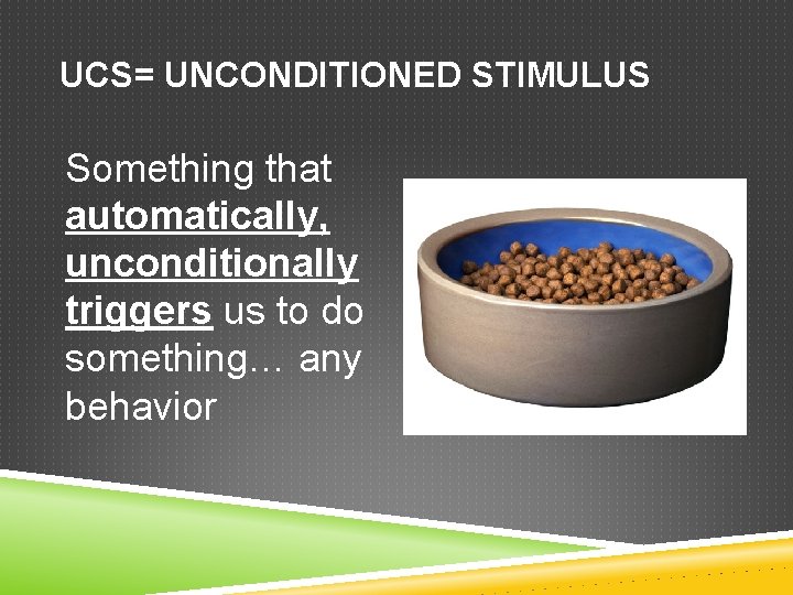 UCS= UNCONDITIONED STIMULUS Something that automatically, unconditionally triggers us to do something… any behavior