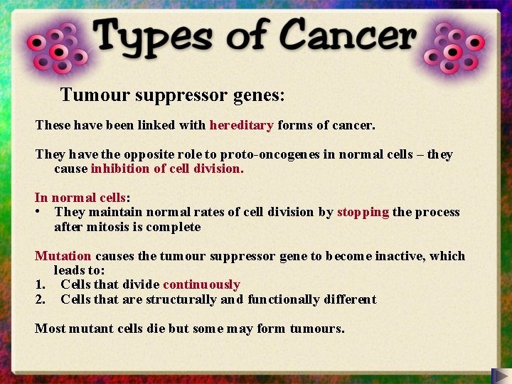 Tumour suppressor genes: These have been linked with hereditary forms of cancer. They have