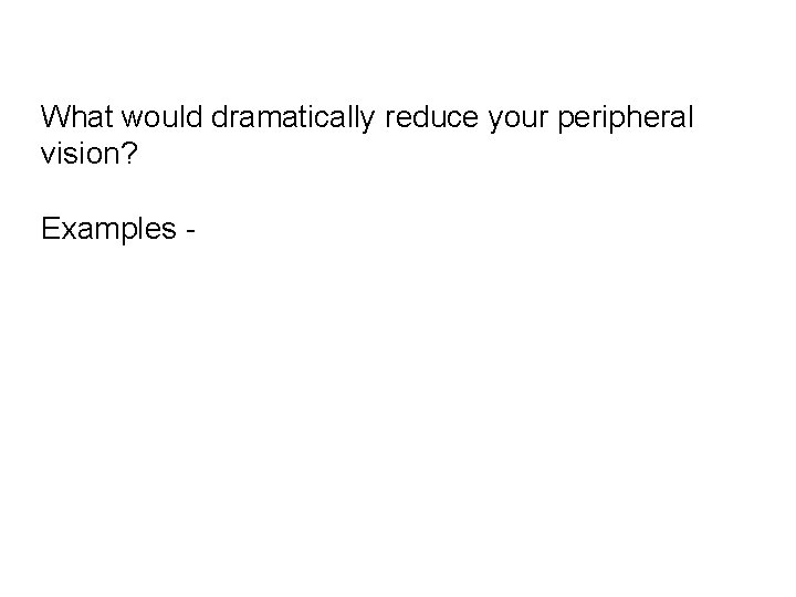 What would dramatically reduce your peripheral vision? Examples - 