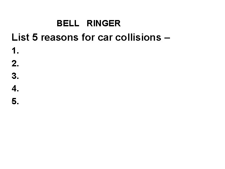 BELL RINGER List 5 reasons for car collisions – 1. 2. 3. 4. 5.
