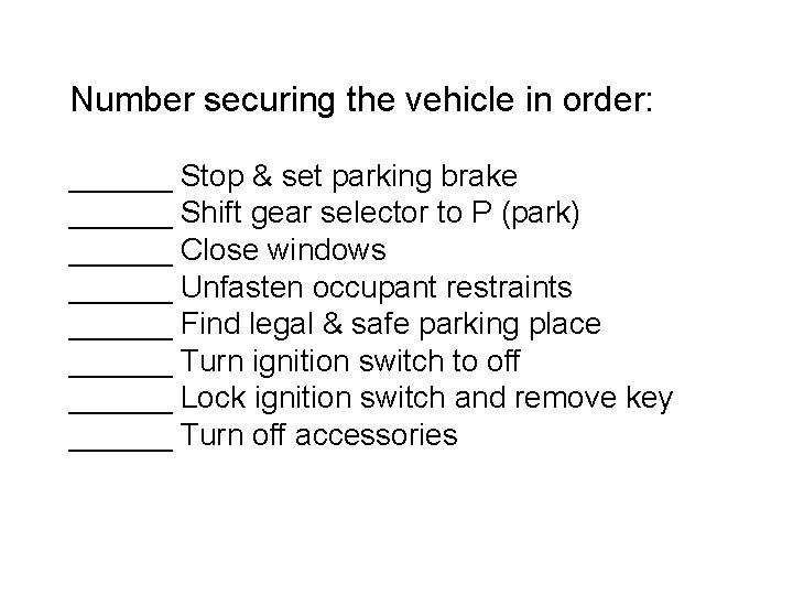 Number securing the vehicle in order: ______ Stop & set parking brake ______ Shift