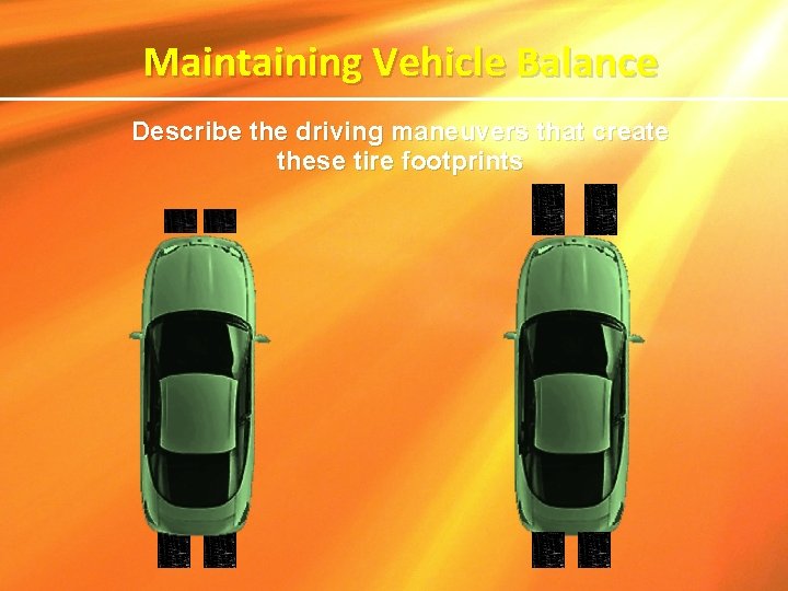 Maintaining Vehicle Balance Describe the driving maneuvers that create these tire footprints 