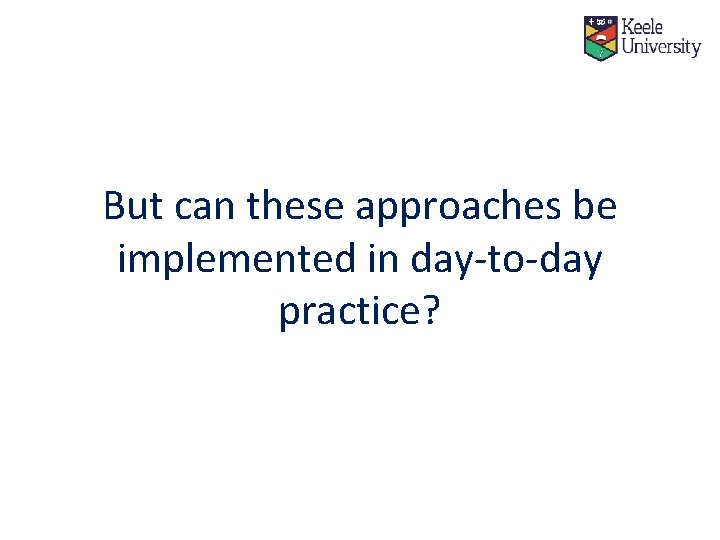 But can these approaches be implemented in day-to-day practice? 